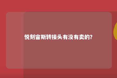 悦刻宙斯转接头有没有卖的？ 